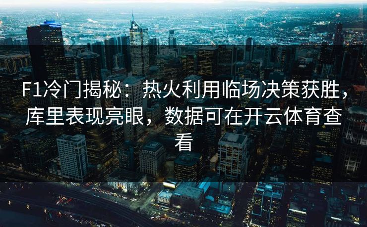 F1冷门揭秘：热火利用临场决策获胜，库里表现亮眼，数据可在开云体育查看